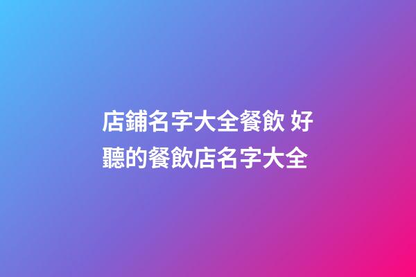店鋪名字大全餐飲 好聽的餐飲店名字大全